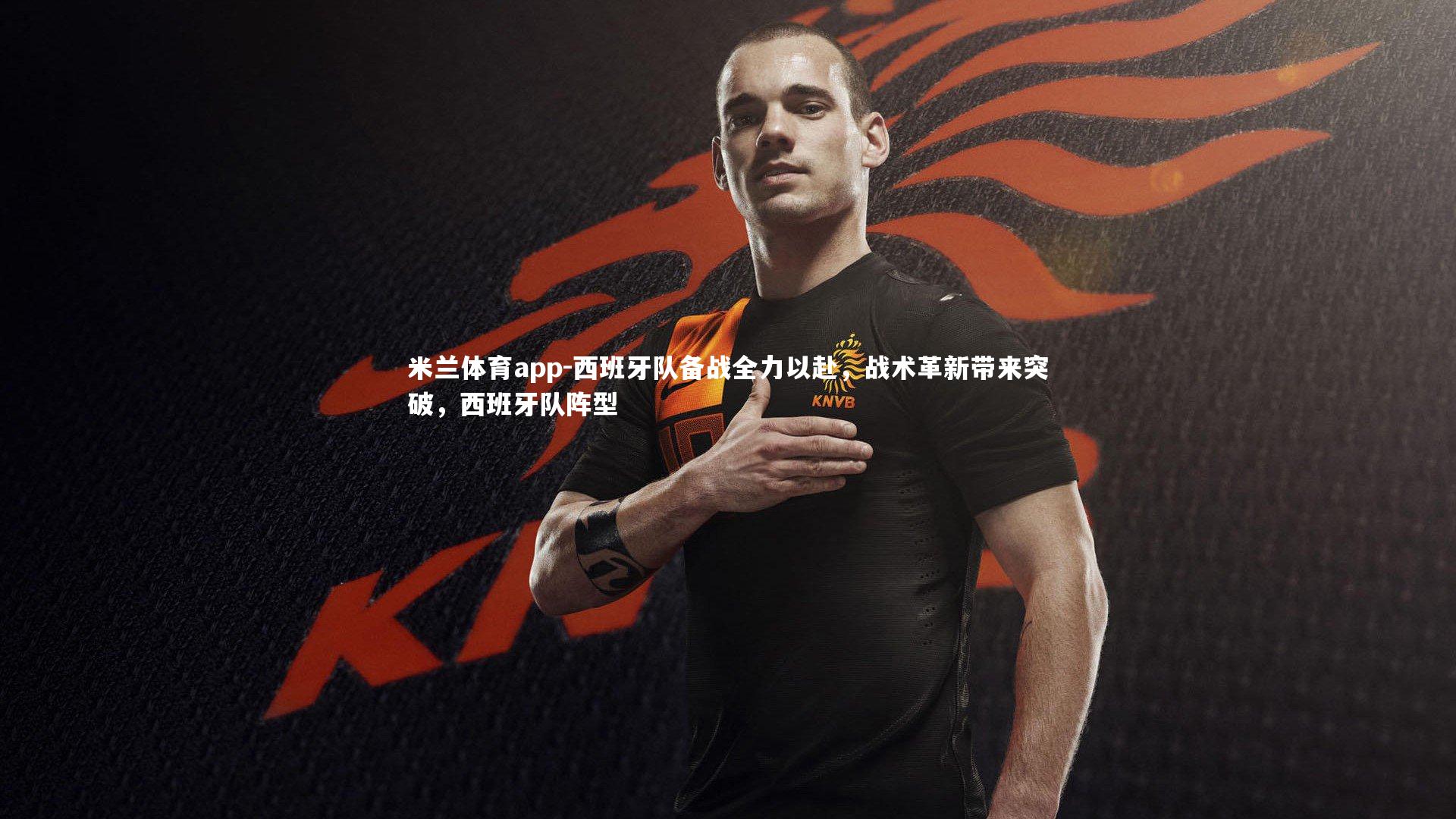 西班牙队备战全力以赴，战术革新带来突破，西班牙队阵型
