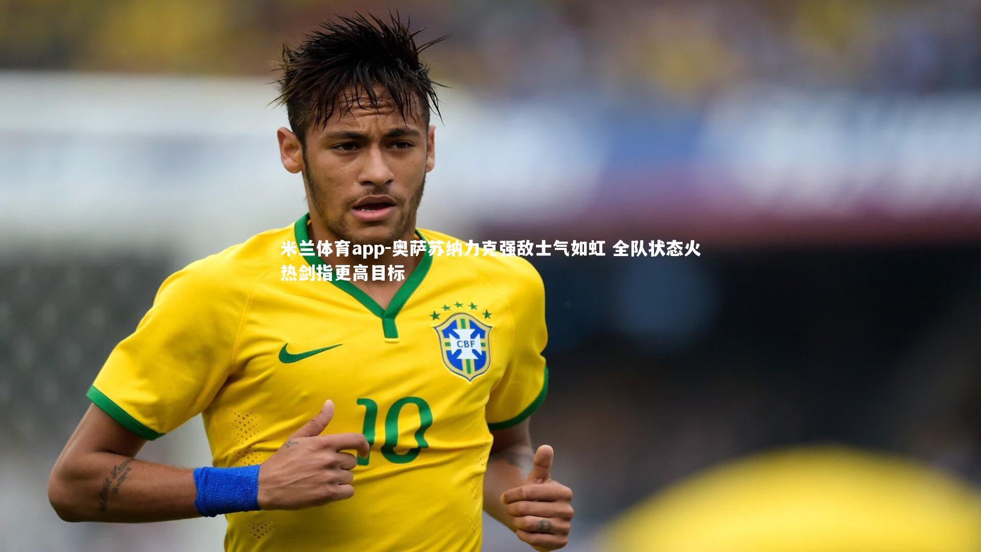 奥萨苏纳力克强敌士气如虹 全队状态火热剑指更高目标