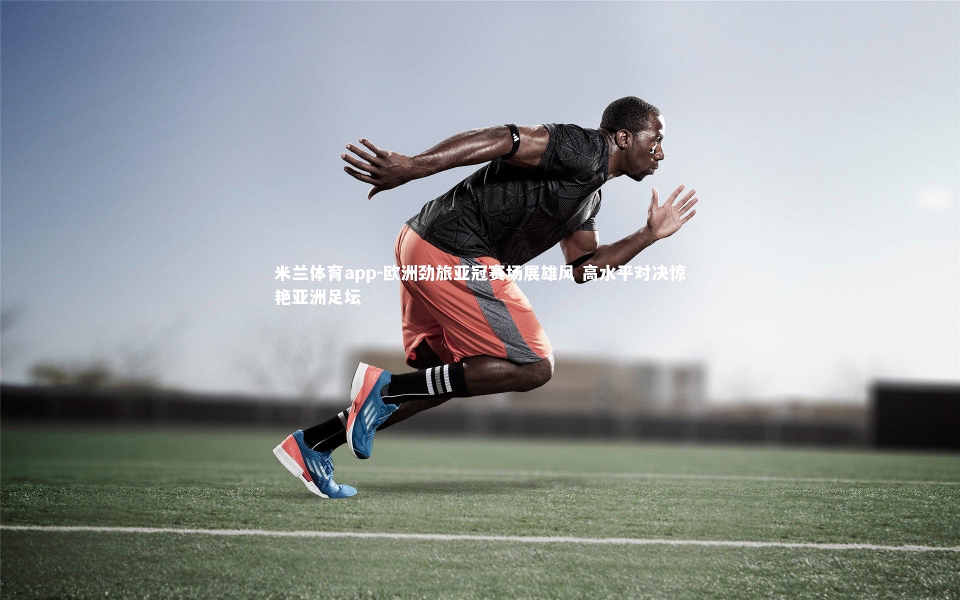 欧洲劲旅亚冠赛场展雄风 高水平对决惊艳亚洲足坛