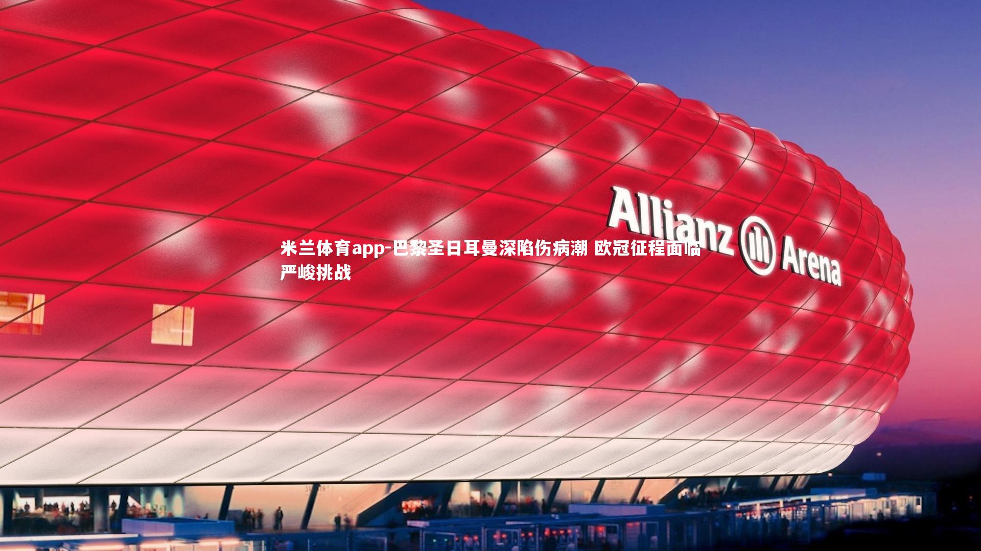 巴黎圣日耳曼深陷伤病潮 欧冠征程面临严峻挑战