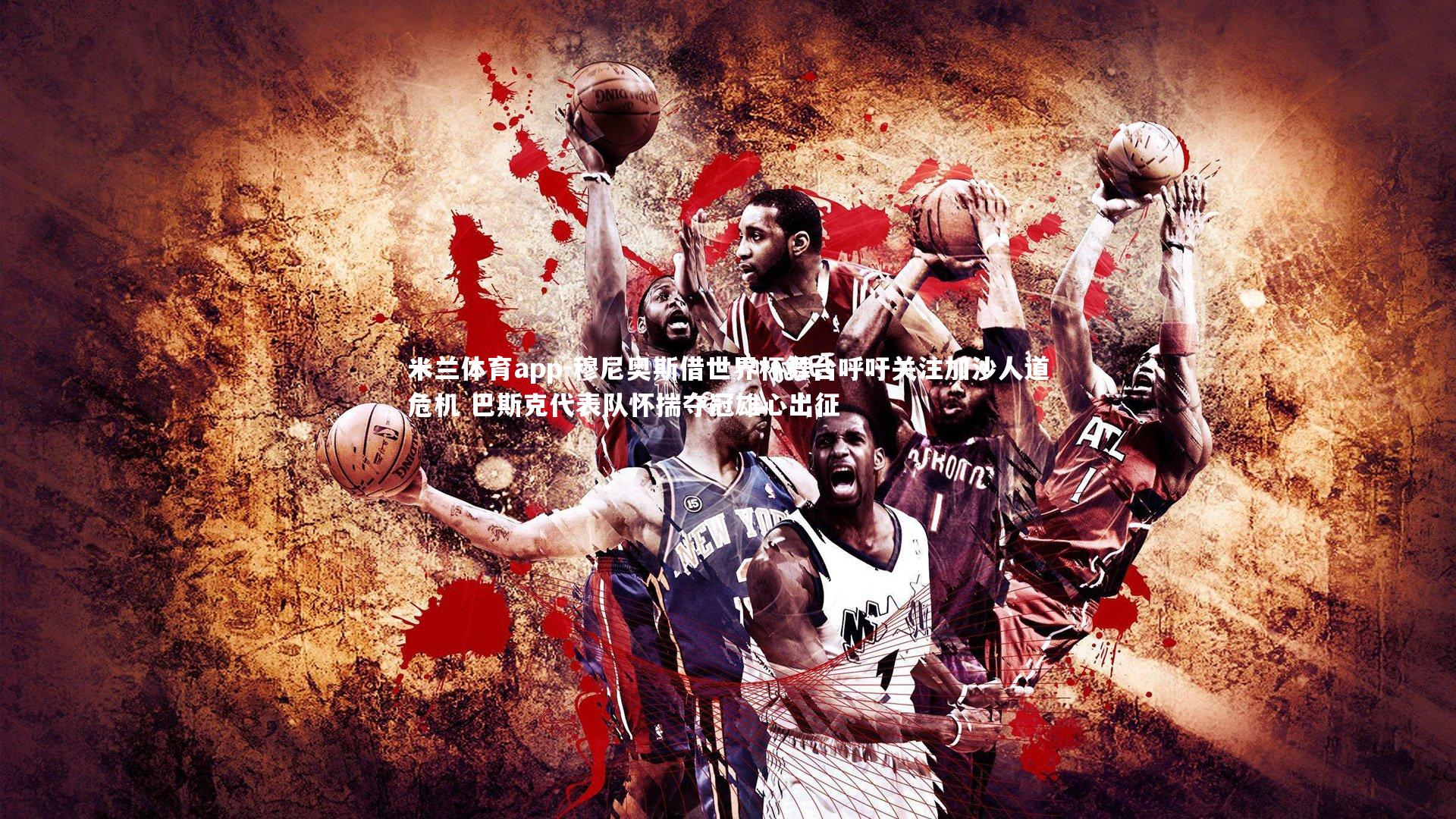 穆尼奥斯借世界杯舞台呼吁关注加沙人道危机 巴斯克代表队怀揣夺冠雄心出征