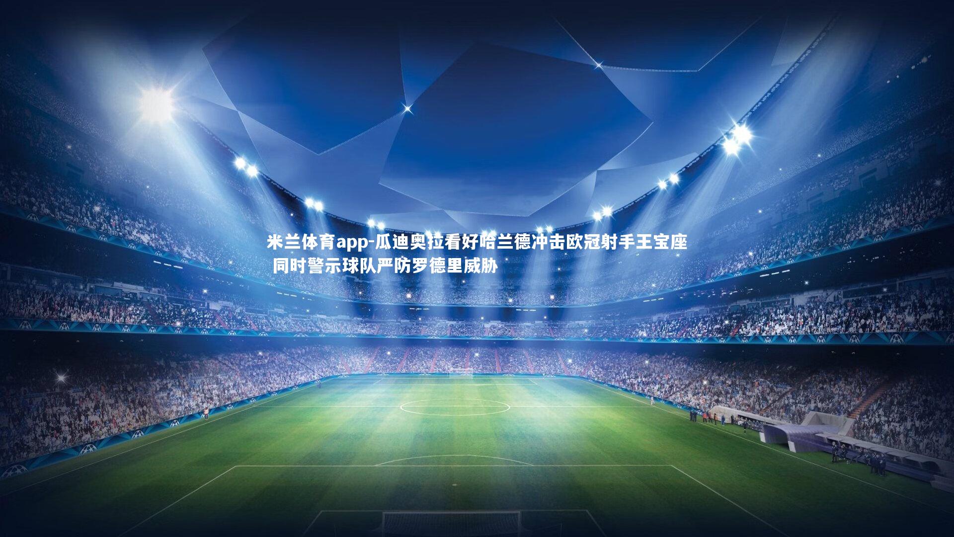 瓜迪奥拉看好哈兰德冲击欧冠射手王宝座 同时警示球队严防罗德里威胁